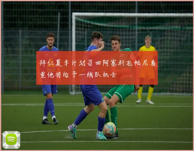 拜仁夏季计划召回阿塞科孔帕尼看重他将给予一线队机会