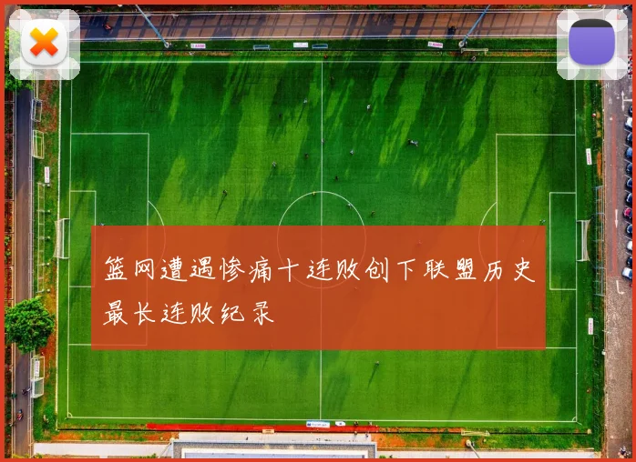 篮网遭遇惨痛十连败创下联盟历史最长连败纪录