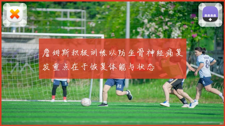 詹姆斯积极训练以防坐骨神经痛复发重点在于恢复体能与状态