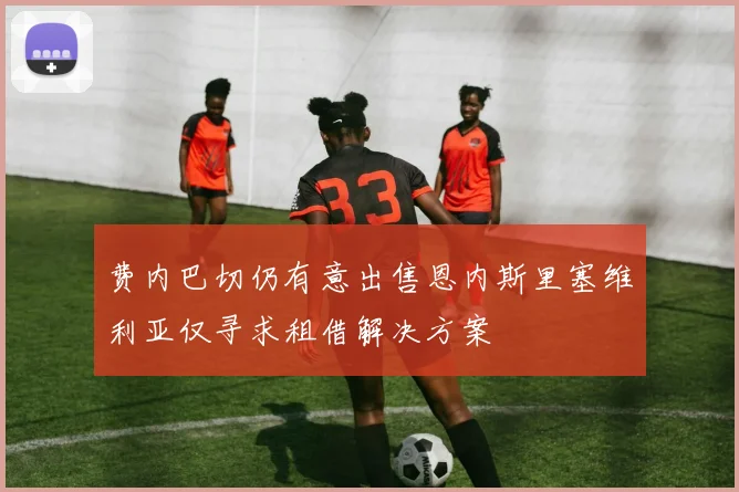 费内巴切仍有意出售恩内斯里塞维利亚仅寻求租借解决方案